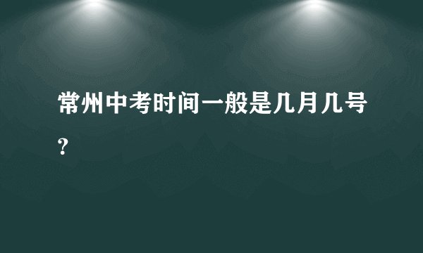 常州中考时间一般是几月几号？