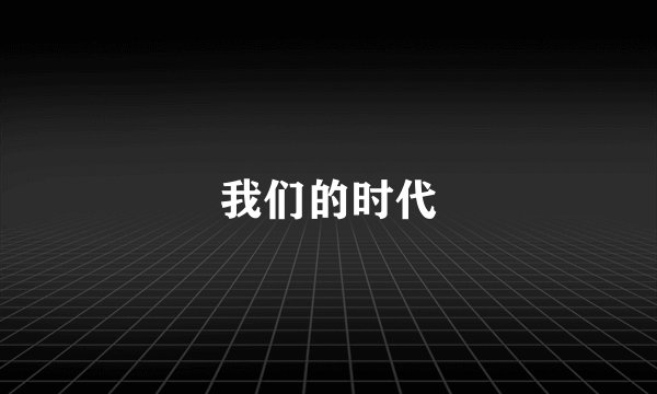 我们的时代