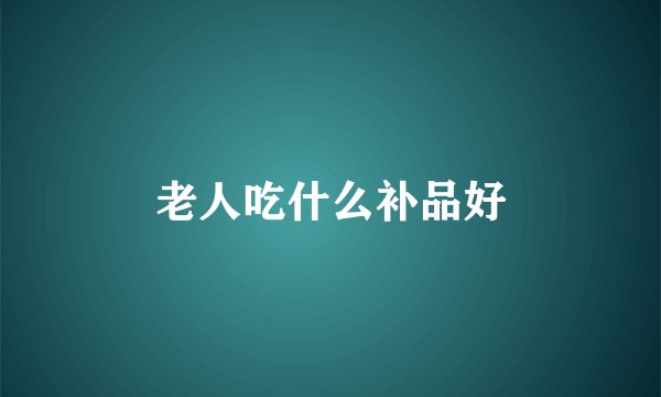 老人吃什么补品好