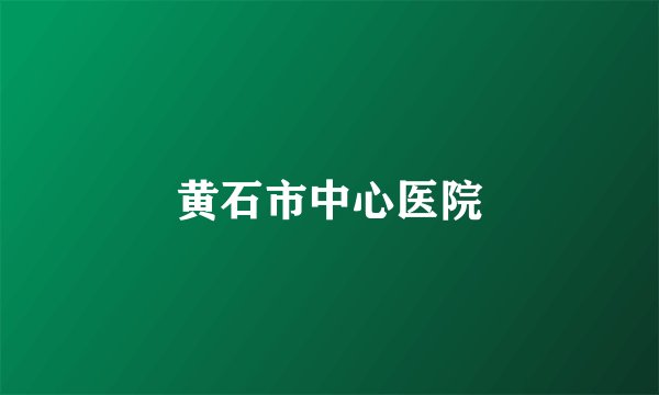 黄石市中心医院
