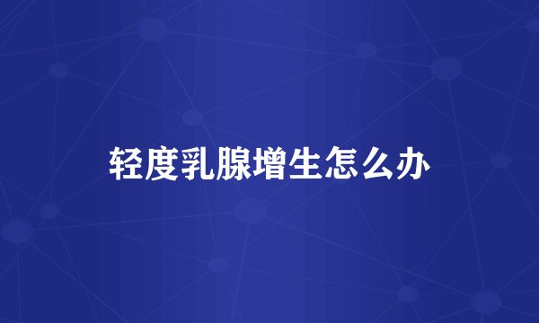 轻度乳腺增生怎么办