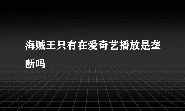 海贼王只有在爱奇艺播放是垄断吗