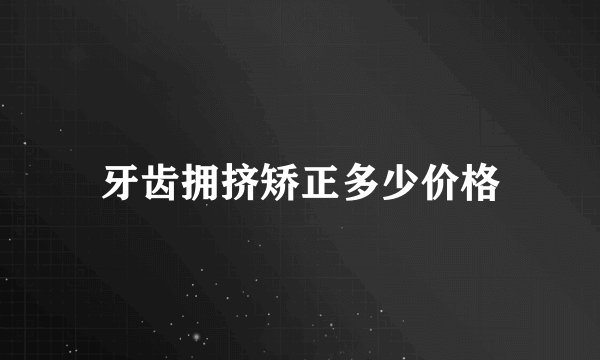 牙齿拥挤矫正多少价格