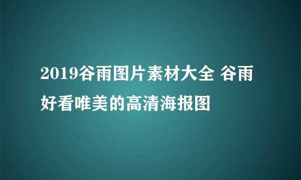 2019谷雨图片素材大全 谷雨好看唯美的高清海报图