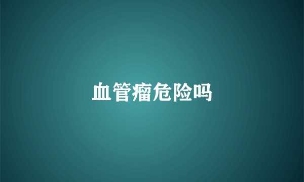 血管瘤危险吗