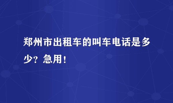郑州市出租车的叫车电话是多少?急用!