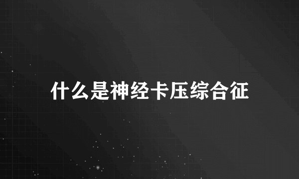 什么是神经卡压综合征