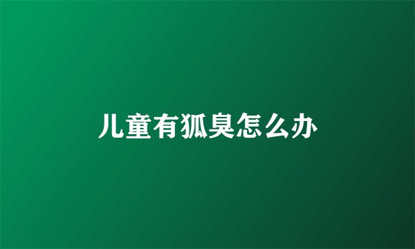 儿童有狐臭怎么办