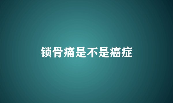 锁骨痛是不是癌症