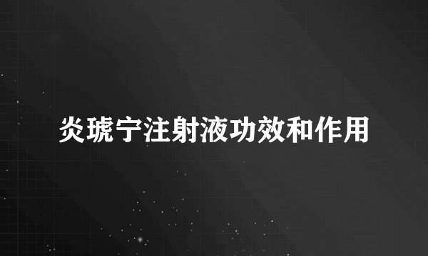 炎琥宁注射液功效和作用
