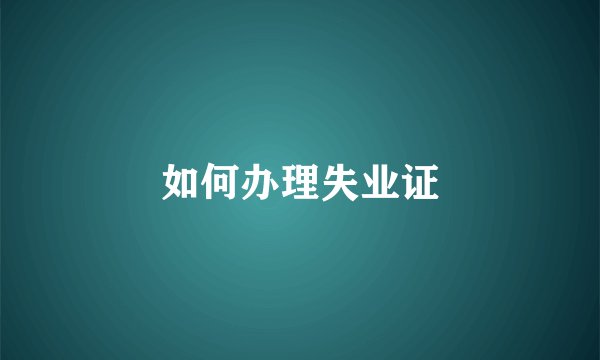 如何办理失业证