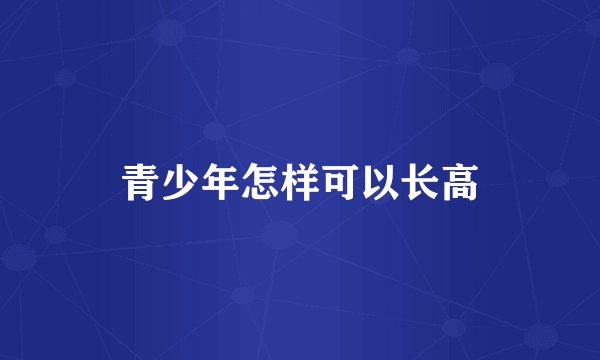 青少年怎样可以长高