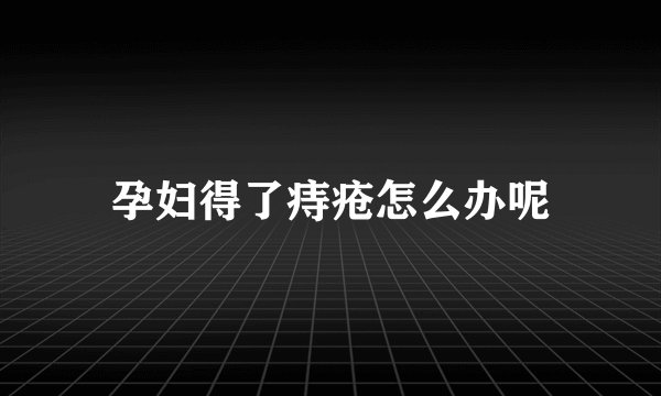 孕妇得了痔疮怎么办呢