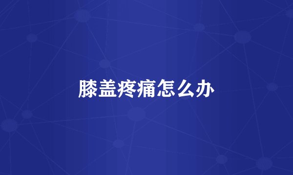 膝盖疼痛怎么办