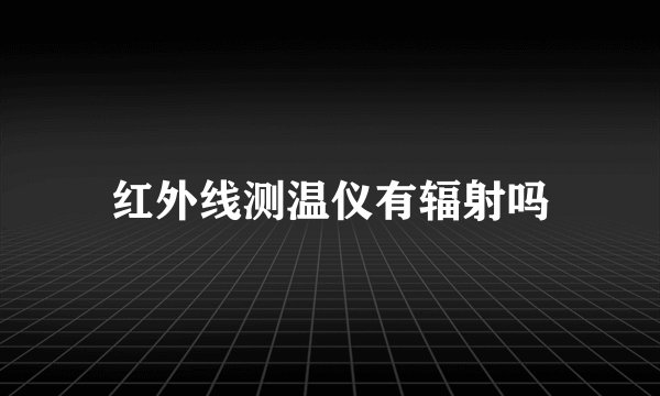 红外线测温仪有辐射吗