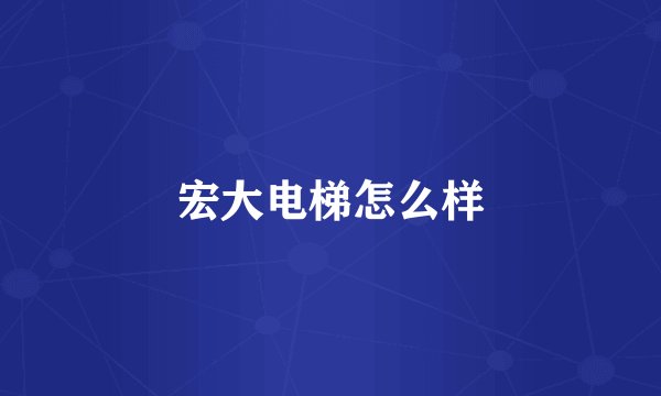宏大电梯怎么样