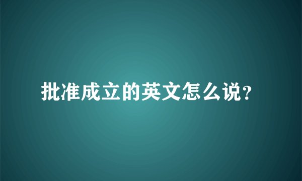 批准成立的英文怎么说？