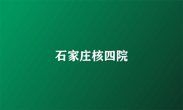 石家庄核四院