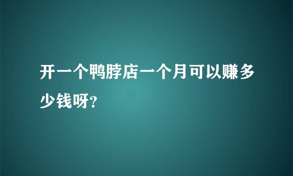 开一个鸭脖店一个月可以赚多少钱呀？