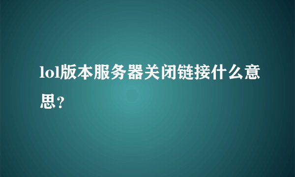 lol版本服务器关闭链接什么意思?