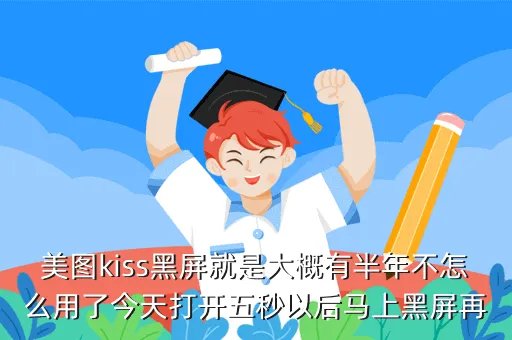 美图kiss官网，美图kiss黑屏就是大概有半年不怎么用了今天打开五秒以后马上黑屏再