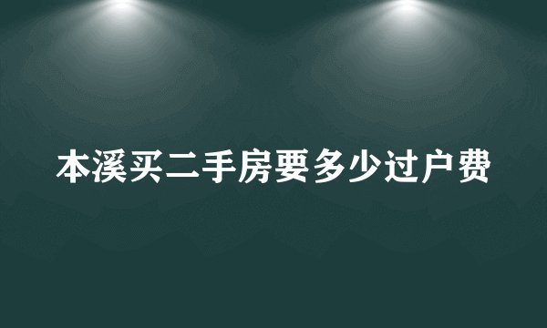 本溪买二手房要多少过户费