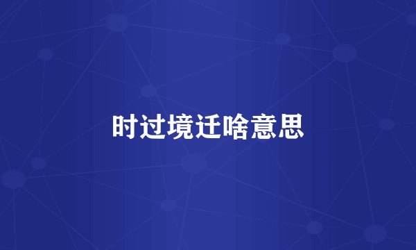 时过境迁啥意思