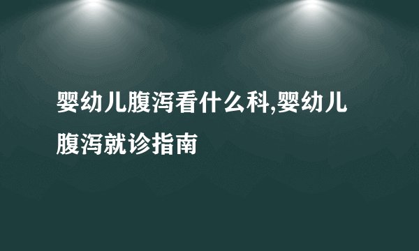 婴幼儿腹泻看什么科,婴幼儿腹泻就诊指南