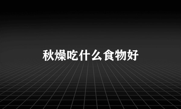 秋燥吃什么食物好