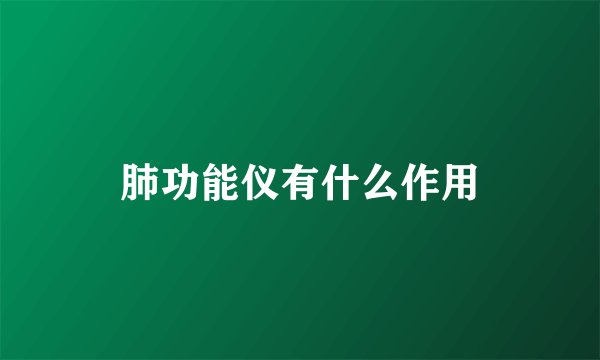 肺功能仪有什么作用