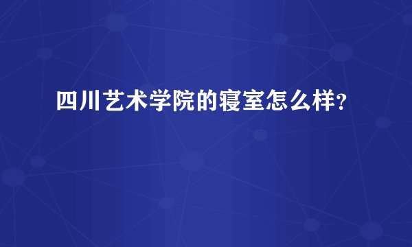 四川艺术学院的寝室怎么样？