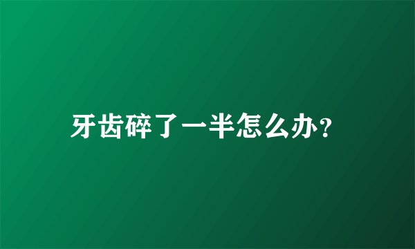 牙齿碎了一半怎么办？