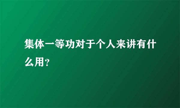 集体一等功对于个人来讲有什么用？