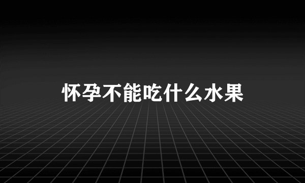 怀孕不能吃什么水果
