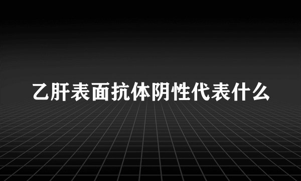 乙肝表面抗体阴性代表什么