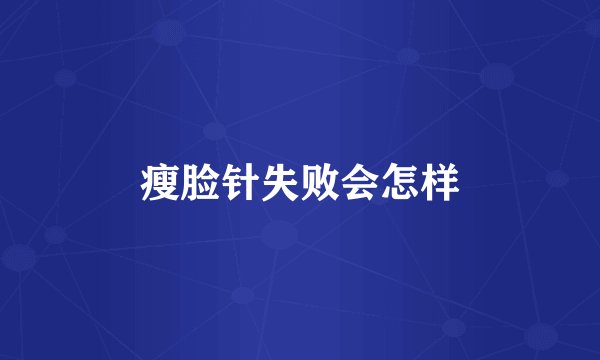 瘦脸针失败会怎样