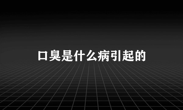 口臭是什么病引起的