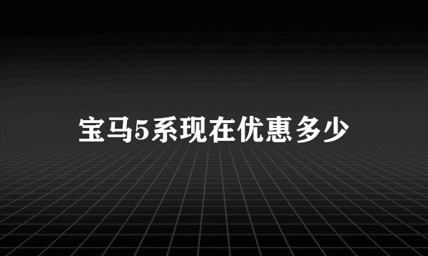 宝马5系现在优惠多少