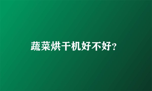 蔬菜烘干机好不好？