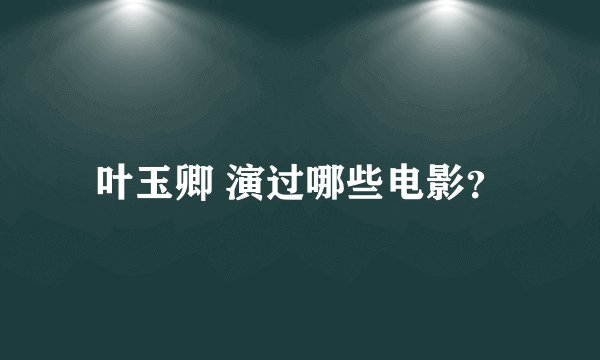 叶玉卿 演过哪些电影？