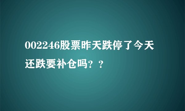 002246股票昨天跌停了今天还跌要补仓吗？？