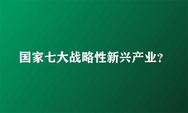 国家七大战略性新兴产业?