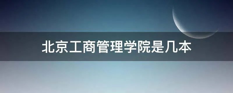 北京工商管理学院是几本