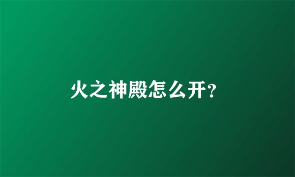 火之神殿怎么开？