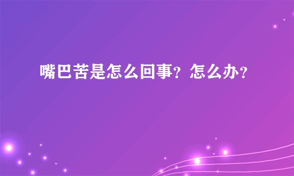 嘴巴苦是怎么回事？怎么办？