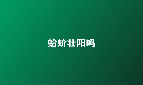 蛤蚧壮阳吗