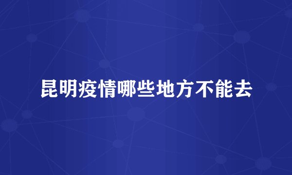 昆明疫情哪些地方不能去