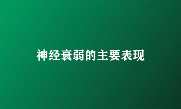 神经衰弱的主要表现