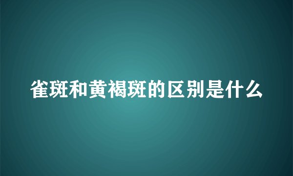 雀斑和黄褐斑的区别是什么