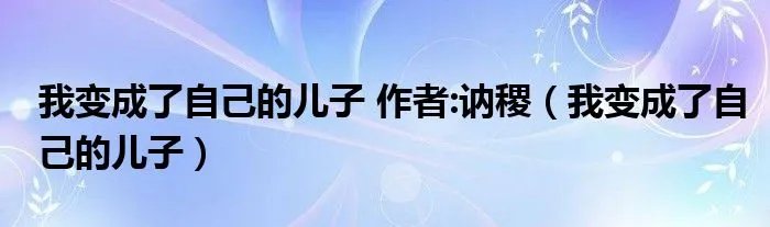 我变成了自己的儿子 作者:讷稷（我变成了自己的儿子）